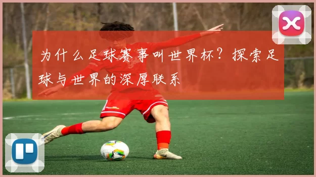 为什么足球赛事叫世界杯?探索足球与世界的深厚联系
