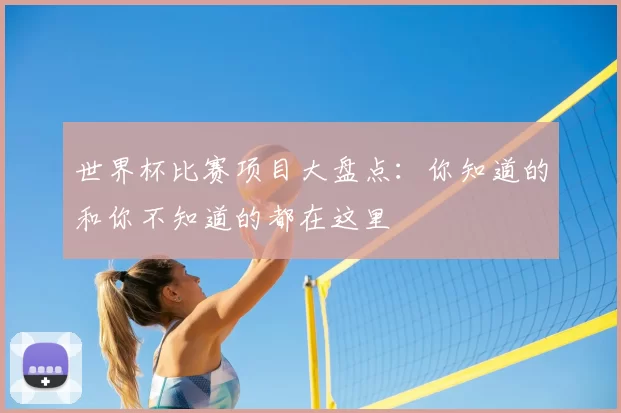 世界杯比赛项目大盘点:你知道的和你不知道的都在这里
