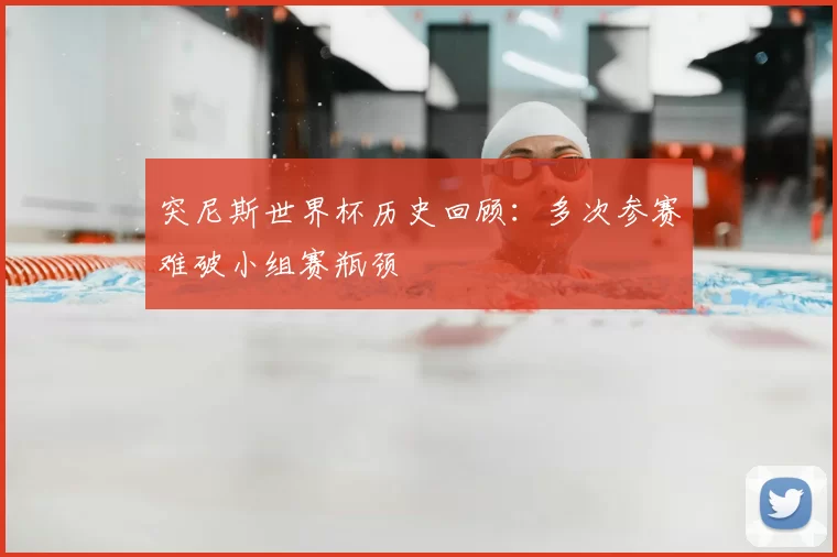 突尼斯世界杯历史回顾：多次参赛难破小组赛瓶颈