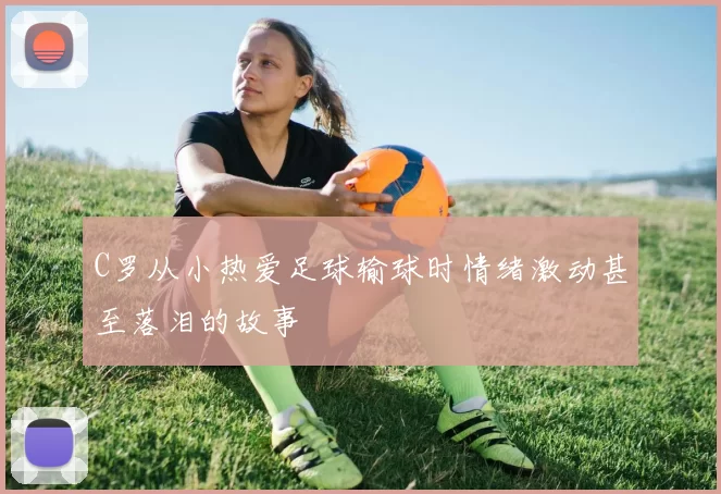 C罗从小热爱足球输球时情绪激动甚至落泪的故事