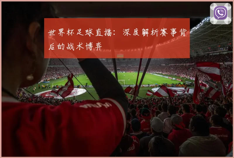 世界杯足球直播:深度解析赛事背后的战术博弈