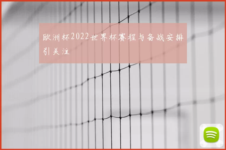 欧洲杯2022世界杯赛程与备战安排引关注