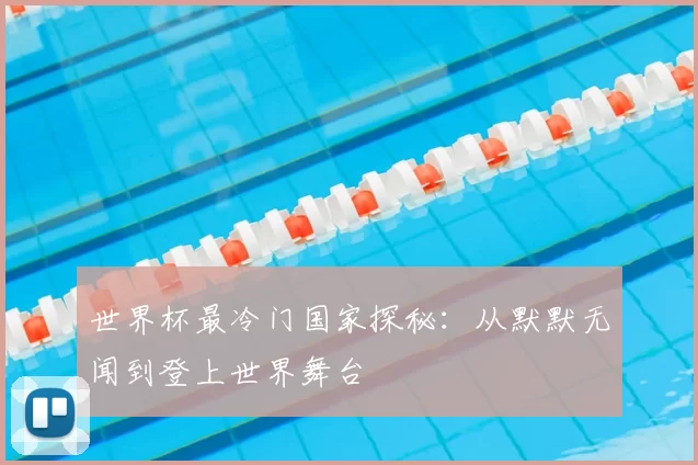世界杯最冷门国家探秘：从默默无闻到登上世界舞台