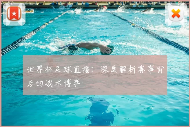 世界杯足球直播:深度解析赛事背后的战术博弈