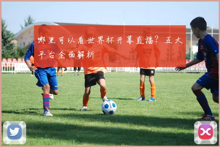 哪里可以看世界杯开幕直播?五大平台全面解析