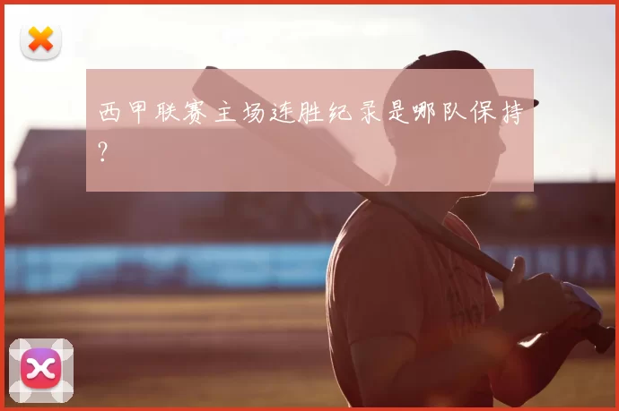 西甲联赛主场连胜纪录是哪队保持?