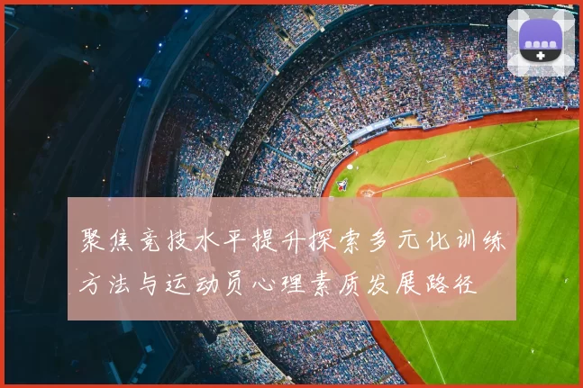 聚焦竞技水平提升探索多元化训练方法与运动员心理素质发展路径