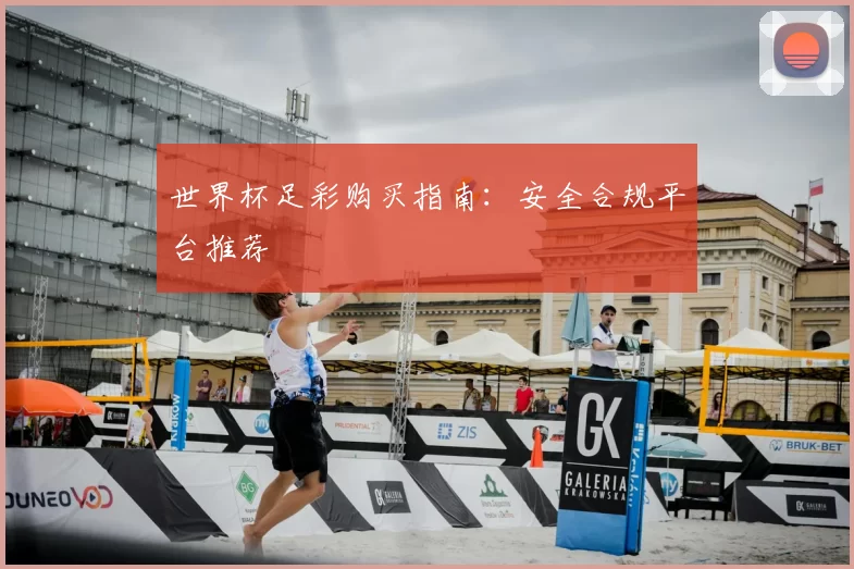 世界杯足彩购买指南：安全合规平台推荐