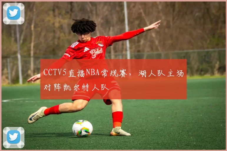 CCTV5直播NBA常规赛，湖人队主场对阵凯尔特人队