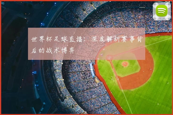 世界杯足球直播:深度解析赛事背后的战术博弈