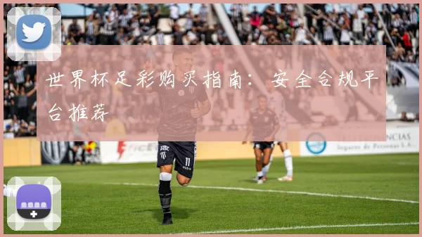 世界杯足彩购买指南:安全合规平台推荐