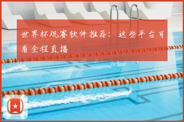 世界杯观赛软件推荐：这些平台可看全程直播