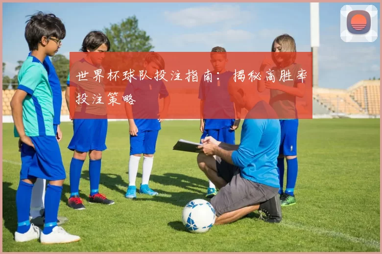 世界杯球队投注指南：揭秘高胜率投注策略