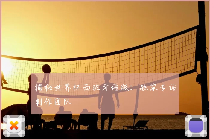 揭秘世界杯西班牙语版:独家专访制作团队