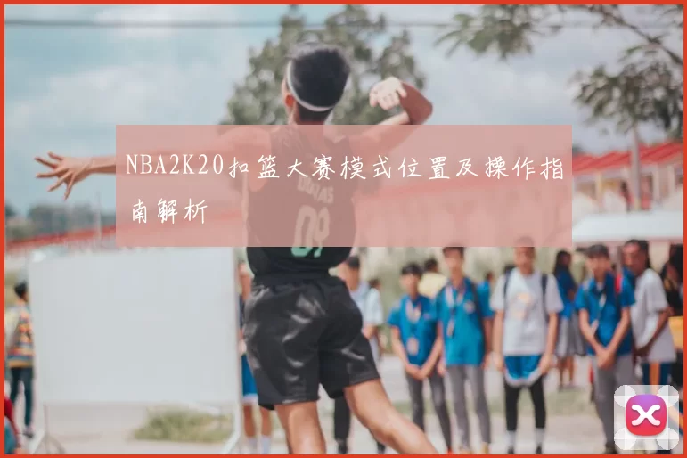 NBA2K20扣篮大赛模式位置及操作指南解析