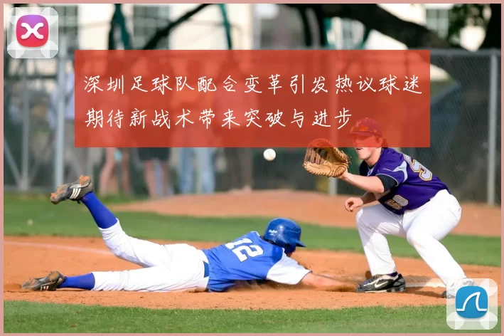 深圳足球队配合变革引发热议球迷期待新战术带来突破与进步