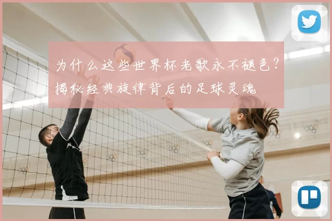 为什么这些世界杯老歌永不褪色？揭秘经典旋律背后的足球灵魂