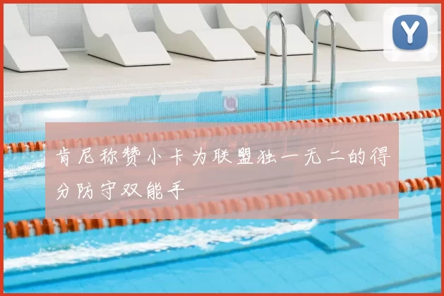 肯尼称赞小卡为联盟独一无二的得分防守双能手