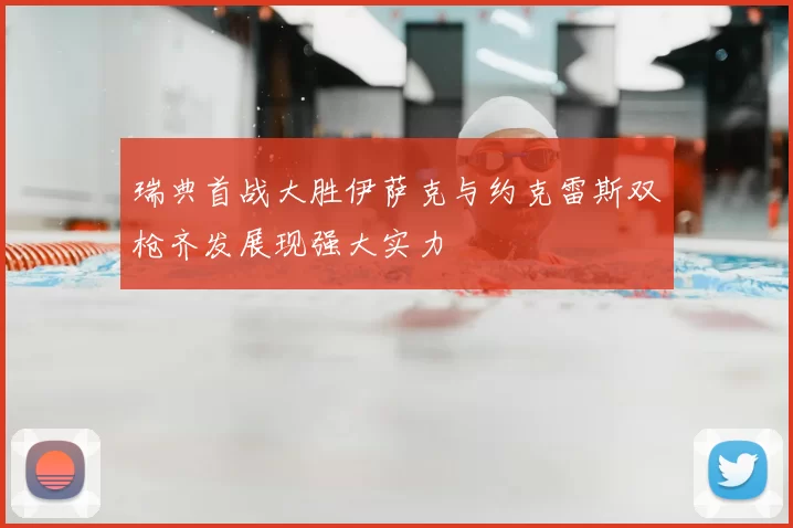 瑞典首战大胜伊萨克与约克雷斯双枪齐发展现强大实力