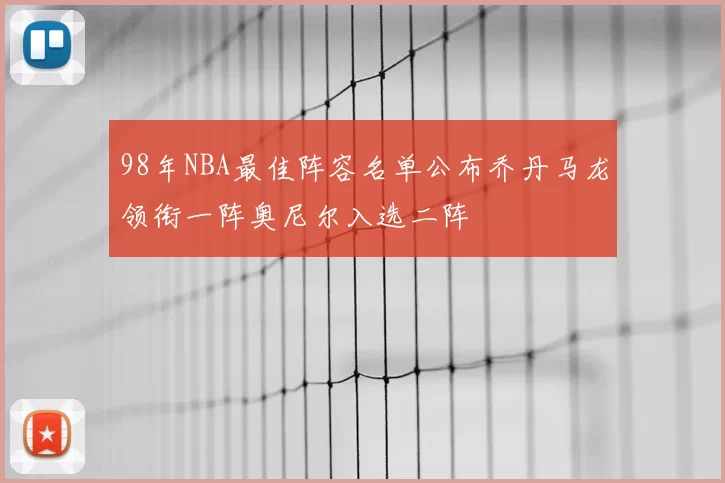 98年NBA最佳阵容名单公布乔丹马龙领衔一阵奥尼尔入选二阵