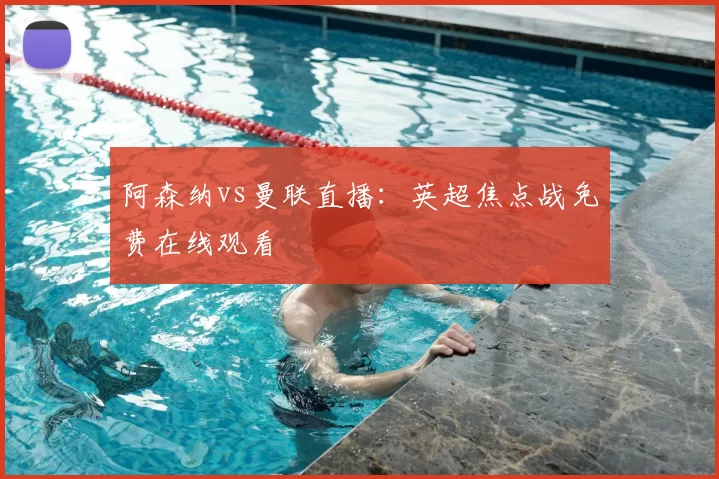 阿森纳vs曼联直播:英超焦点战免费在线观看