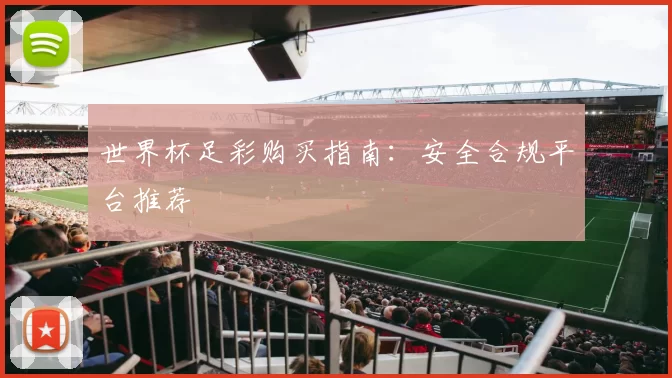 世界杯足彩购买指南：安全合规平台推荐