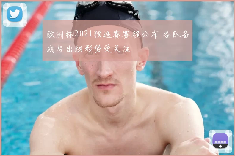 欧洲杯2021预选赛赛程公布 各队备战与出线形势受关注
