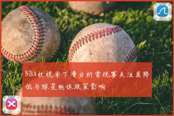 NBA收视率下滑分析常规赛关注度降低与球星轮休政策影响