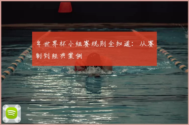 年世界杯小组赛规则全知道:从赛制到经典案例
