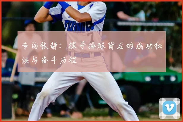 专访张静:探寻排球背后的成功秘诀与奋斗历程