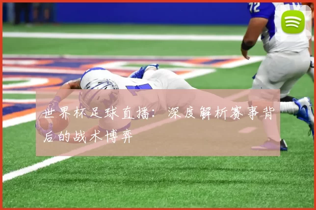 世界杯足球直播:深度解析赛事背后的战术博弈