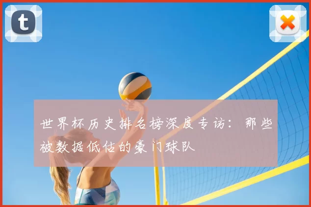 世界杯历史排名榜深度专访：那些被数据低估的豪门球队