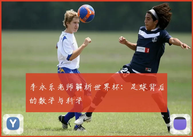 李永乐老师解析世界杯:足球背后的数学与科学