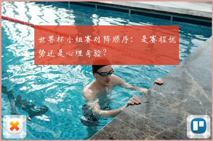 世界杯小组赛对阵顺序:是赛程优势还是心理考验?