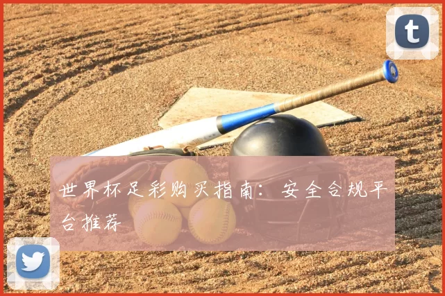 世界杯足彩购买指南：安全合规平台推荐