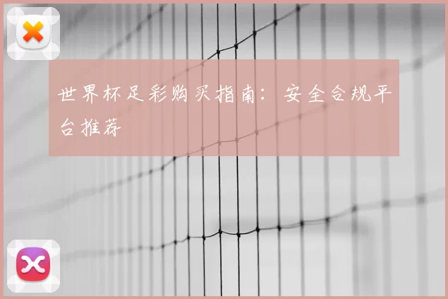 世界杯足彩购买指南：安全合规平台推荐