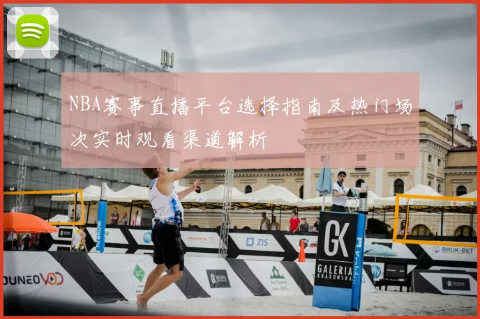 NBA赛事直播平台选择指南及热门场次实时观看渠道解析