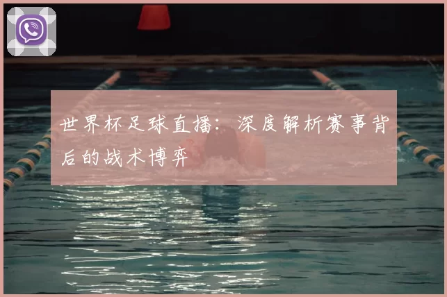 世界杯足球直播：深度解析赛事背后的战术博弈
