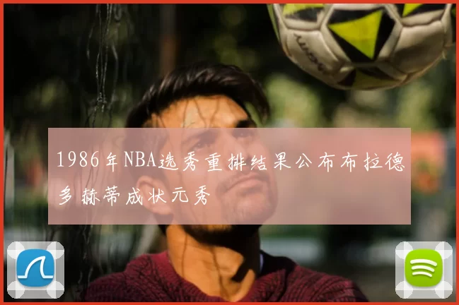 1986年NBA选秀重排结果公布布拉德多赫蒂成状元秀