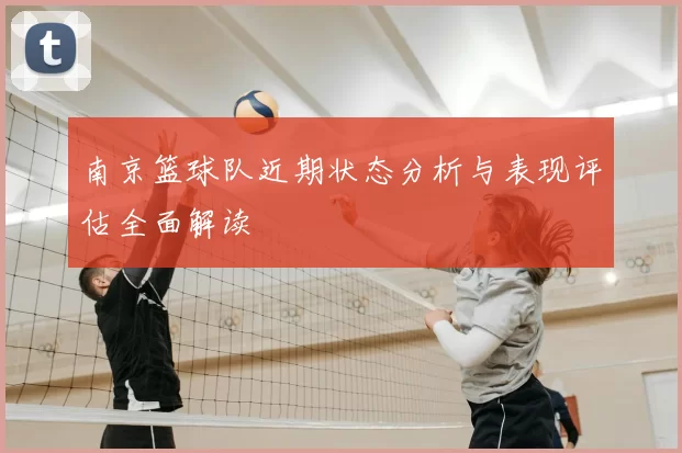 南京篮球队近期状态分析与表现评估全面解读
