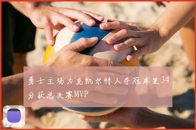 勇士主场力克凯尔特人夺冠库里34分获总决赛MVP