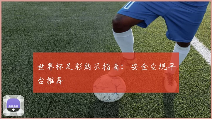 世界杯足彩购买指南:安全合规平台推荐