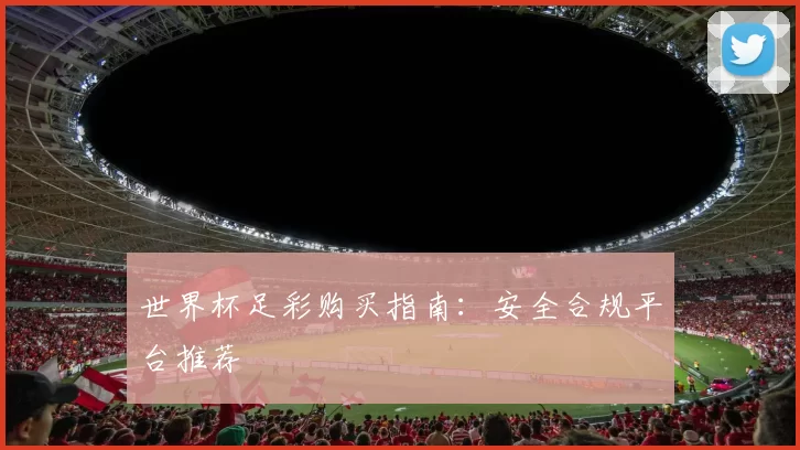 世界杯足彩购买指南:安全合规平台推荐