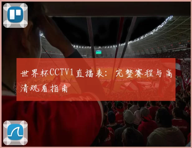 世界杯CCTV1直播表:完整赛程与高清观看指南