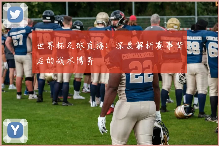 世界杯足球直播:深度解析赛事背后的战术博弈
