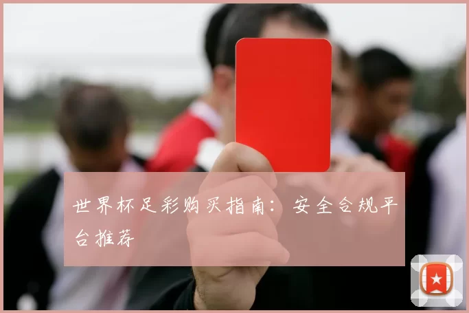 世界杯足彩购买指南：安全合规平台推荐