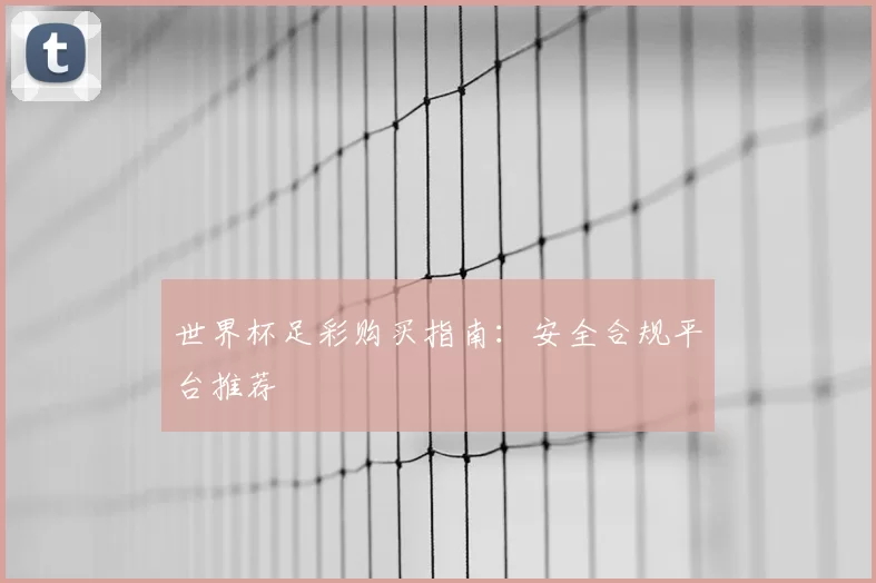 世界杯足彩购买指南:安全合规平台推荐