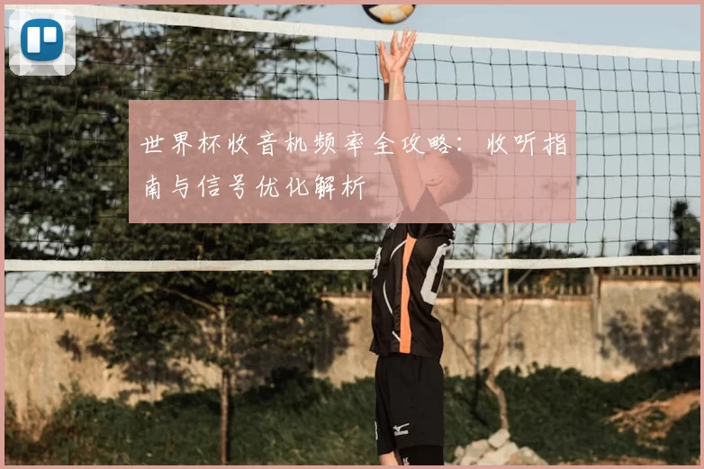 世界杯收音机频率全攻略：收听指南与信号优化解析