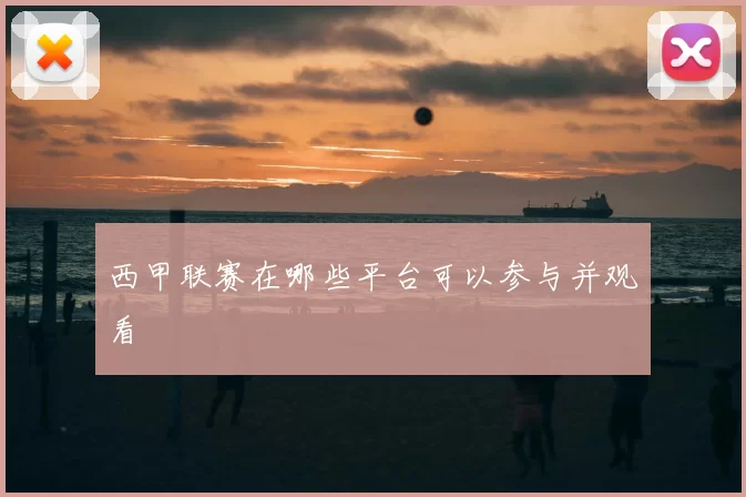 西甲联赛在哪些平台可以参与并观看