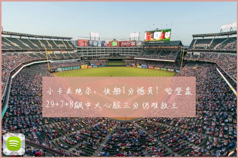 小卡丢绝杀,快船1分憾负!哈登轰29+7+8飙中大心脏三分仍难救主